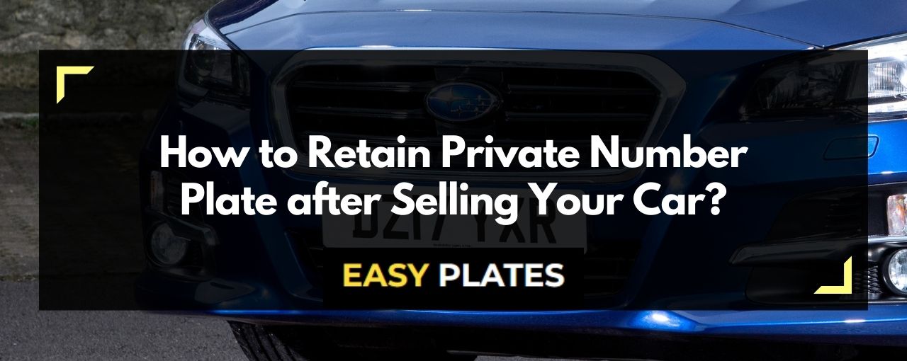 how-to-retain-private-number-plate-after-selling-your-car-easy-plates